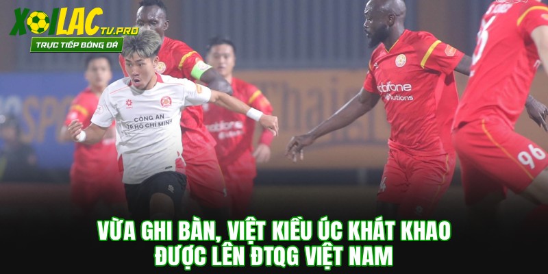 Việt Kiều Úc Khoa Ngô Khát Khao Được Lên ĐTQG Việt Nam