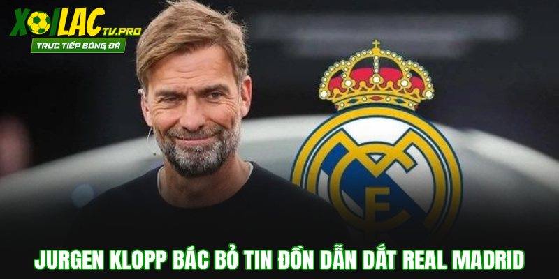 Jurgen Klopp Bác Bỏ Tin Đồn Dẫn Dắt Real Madrid