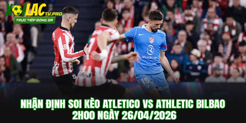 Nhận Định Soi Kèo Atletico vs Athletic Bilbao 2h00 Ngày 26/04/2026