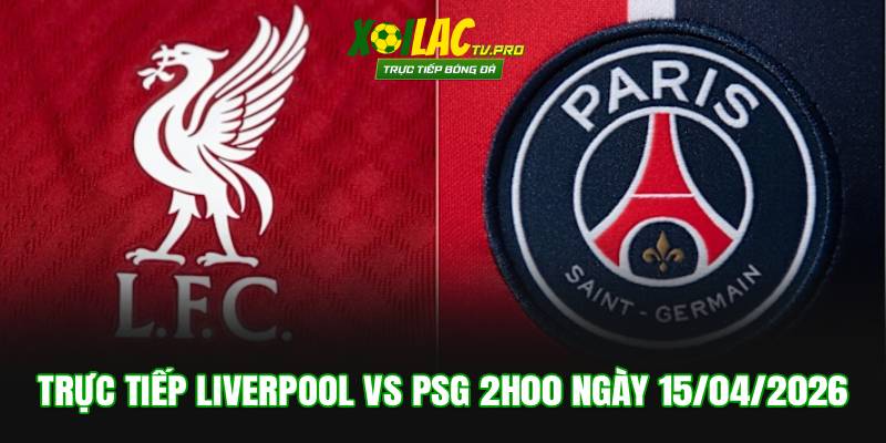 Trực Tiếp Liverpool vs PSG 2h00 ngày 15/04/2026